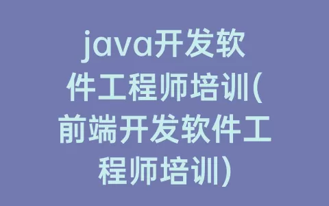 java开发软件工程师培训(前端开发软件工程师培训)