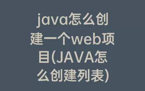java怎么创建一个web项目(JAVA怎么创建列表)