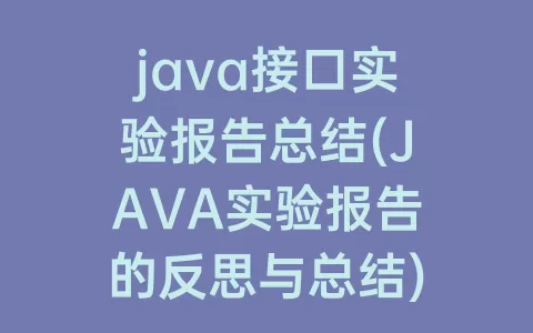 java接口实验报告总结(JAVA实验报告的反思与总结)