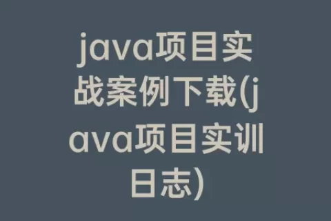 java项目实战案例下载(java项目实训日志)