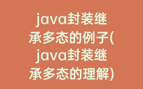 java封装继承多态的例子(java封装继承多态的理解)