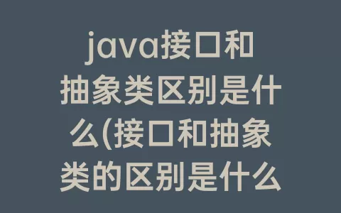java接口和抽象类区别是什么(接口和抽象类的区别是什么)