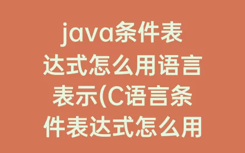 java条件表达式怎么用语言表示(C语言条件表达式怎么用)