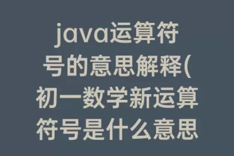 java运算符号的意思解释(初一数学新运算符号是什么意思)