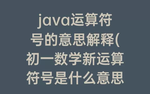 java运算符号的意思解释(初一数学新运算符号是什么意思)