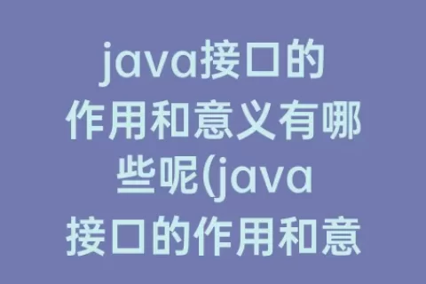 java接口的作用和意义有哪些呢(java接口的作用和意义)