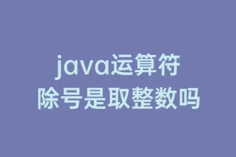 java运算符除号是取整数吗