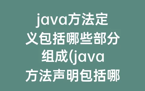 java方法定义包括哪些部分组成(java方法声明包括哪些)