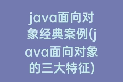 java面向对象经典案例(java面向对象的三大特征)