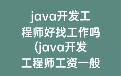 java开发工程师好找工作吗(java开发工程师工资一般多少)