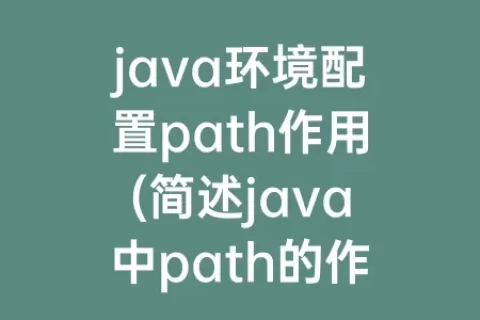 java环境配置path作用(简述java中path的作用)