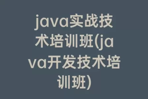 java实战技术培训班(java开发技术培训班)