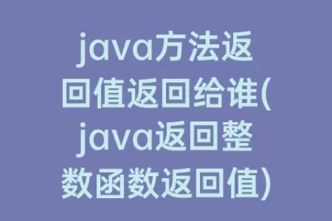 java方法返回值返回给谁(java返回整数函数返回值)