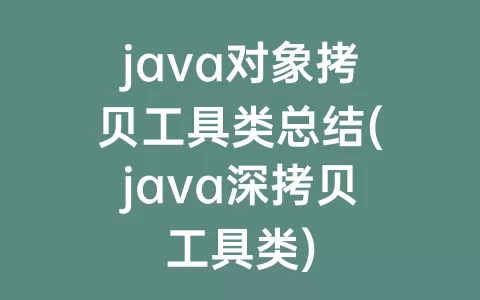 java对象拷贝工具类总结(java深拷贝工具类)