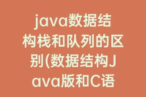 java数据结构栈和队列的区别(数据结构Java版和C语言版有什么区别)