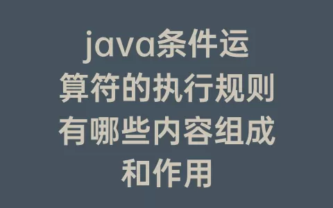 java条件运算符的执行规则有哪些内容组成和作用