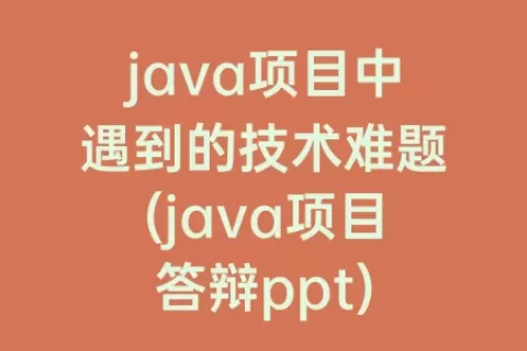 java项目中遇到的技术难题(java项目答辩ppt)