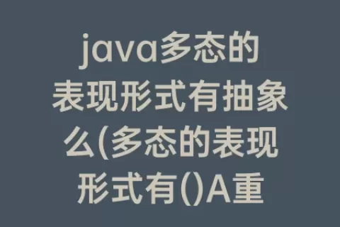 java多态的表现形式有抽象么(多态的表现形式有()A重写B抽象C继承D封装)