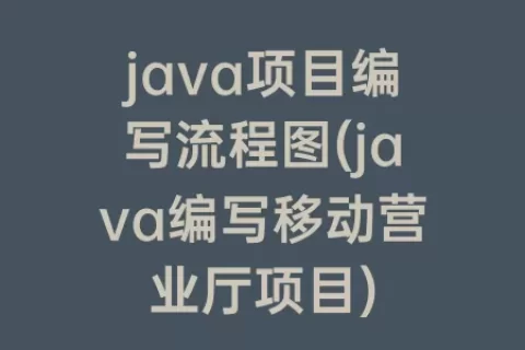 java项目编写流程图(java编写移动营业厅项目)