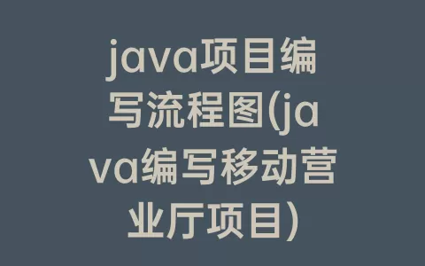 java项目编写流程图(java编写移动营业厅项目)