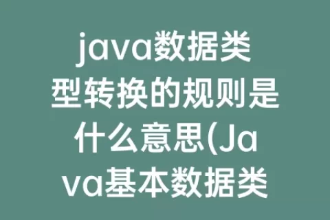 java数据类型转换的规则是什么意思(Java基本数据类型转换规则)