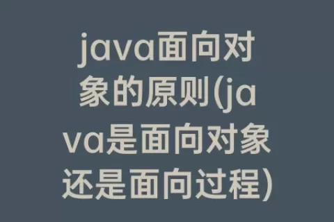 java面向对象的原则(java是面向对象还是面向过程)