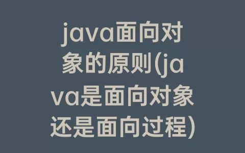 java面向对象的原则(java是面向对象还是面向过程)
