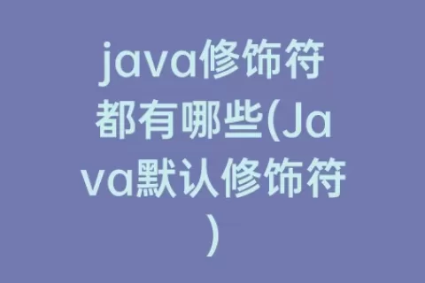 java修饰符都有哪些(Java默认修饰符)
