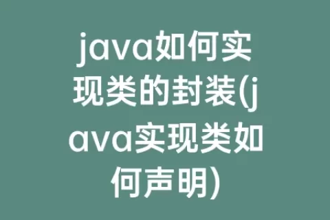 java如何实现类的封装(java实现类如何声明)