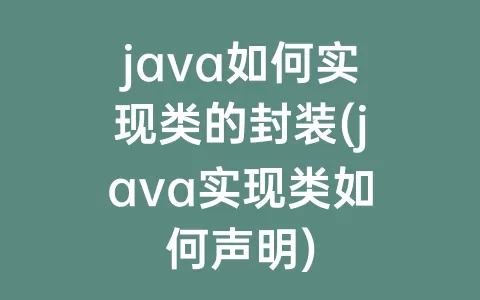 java如何实现类的封装(java实现类如何声明)