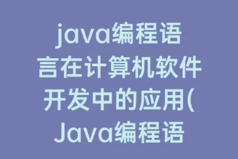 java编程语言在计算机软件开发中的应用(Java编程语言在计算机软件开发中的应用实践是什么期刊)