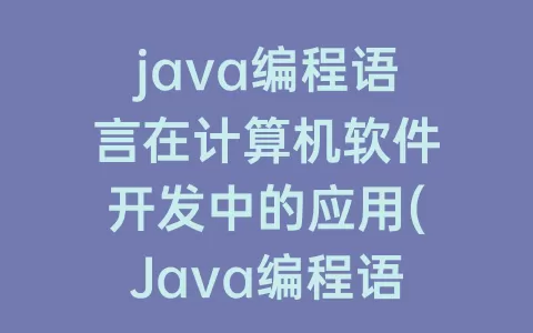java编程语言在计算机软件开发中的应用(Java编程语言在计算机软件开发中的应用实践是什么期刊)