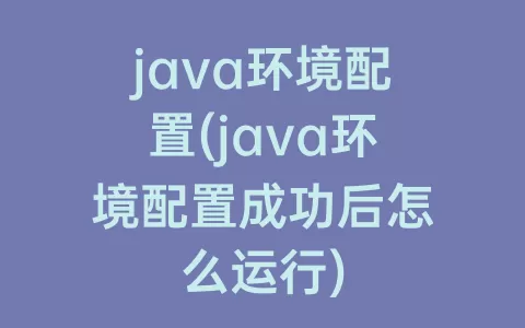 java环境配置(java环境配置成功后怎么运行)