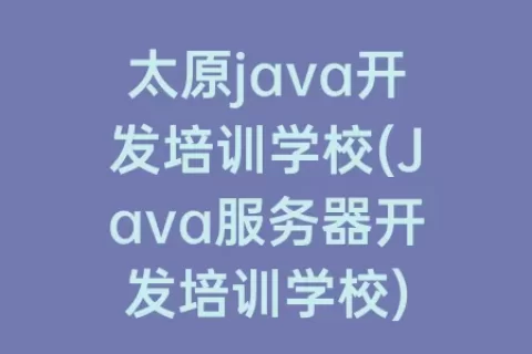 太原java开发培训学校(Java服务器开发培训学校)