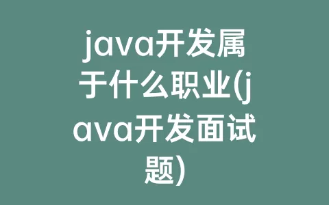 java开发属于什么职业(java开发面试题)