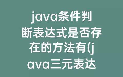 java条件判断表达式是否存在的方法有(java三元表达式判断多个条件)