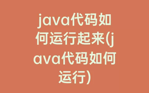 java代码如何运行起来(java代码如何运行)