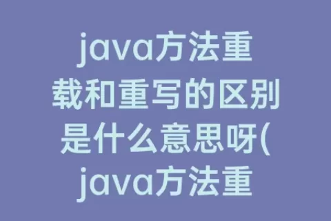 java方法重载和重写的区别是什么意思呀(java方法重载)