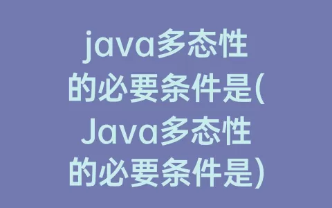java多态性的必要条件是(Java多态性的必要条件是)
