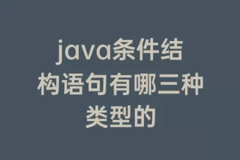 java条件结构语句有哪三种类型的