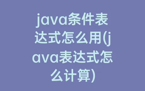 java条件表达式怎么用(java表达式怎么计算)