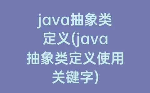 java抽象类定义(java抽象类定义使用关键字)