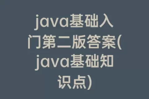 java基础入门第二版答案(java基础知识点)