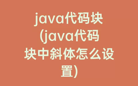 java代码块(java代码块中斜体怎么设置)
