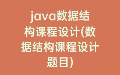 java数据结构课程设计(数据结构课程设计题目)