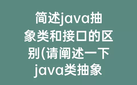 简述java抽象类和接口的区别(请阐述一下java类抽象类接口三者的区别)