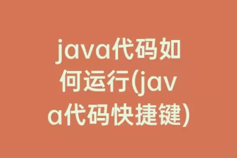 java代码如何运行(java代码快捷键)