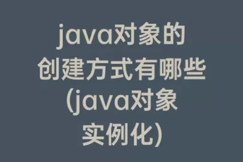 java对象的创建方式有哪些(java对象实例化)