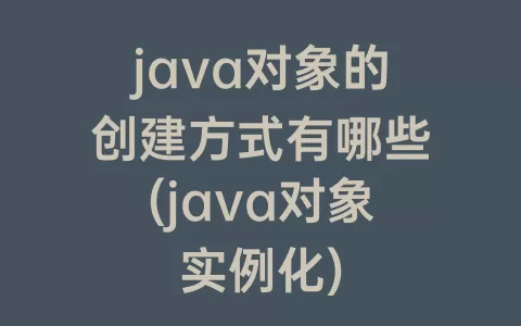 java对象的创建方式有哪些(java对象实例化)