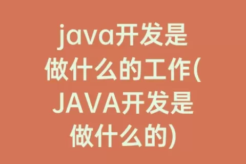 java开发是做什么的工作(JAVA开发是做什么的)